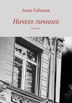 Анна Габамик - Ничего личного (сборник) - Читать Читать онлайн Читаемые книги читать онлайн бесплатно booksread-online.com