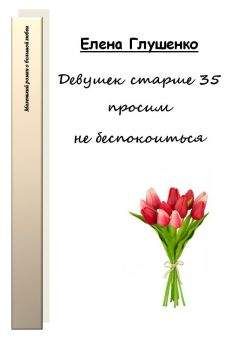 Елена Глушенко - Девушек старше 35 просим не беспокоиться - Читать 📖 Читать онлайн 👀 Читаемые книги читать онлайн бесплатно 🔥 booksread-online.com