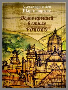 Лев и Александр Шаргородские - Дом с крышей в стиле рококо - Читать 📖 Читать онлайн 👀 Читаемые книги читать онлайн бесплатно 🔥 booksread-online.com