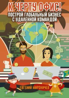 Евгений Мироничев - К черту офис! Построй глобальный бизнес с удаленной командой - Читать | Читать онлайн | Читаемые книги читать онлайн бесплатно | booksread-online.com