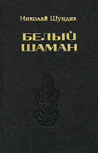 Николай Шундик - Белый шаман - Читать 📖 Читать онлайн 👀 Читаемые книги читать онлайн бесплатно 🔥 booksread-online.com