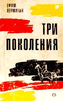 Ефим Пермитин - Три поколения - Читать 📖 Читать онлайн 👀 Читаемые книги читать онлайн бесплатно 🔥 booksread-online.com