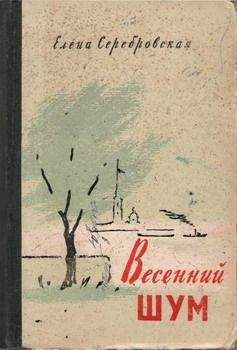 Елена Серебровская - Весенний шум - Читать | Читать онлайн | Читаемые книги читать онлайн бесплатно | booksread-online.com