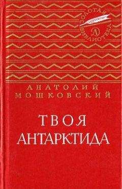 Анатолий Мошковский - Твоя Антарктида - Читать 📖 Читать онлайн 👀 Читаемые книги читать онлайн бесплатно 🔥 booksread-online.com