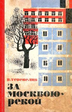 Варткес Тевекелян - За Москвою-рекой. Книга 1 - Читать 📖 Читать онлайн 👀 Читаемые книги читать онлайн бесплатно 🔥 booksread-online.com