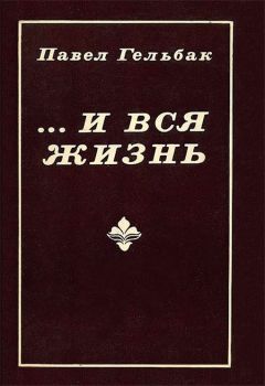Павел Гельбак - ...И вся жизнь - Читать 📖 Читать онлайн 👀 Читаемые книги читать онлайн бесплатно 🔥 booksread-online.com