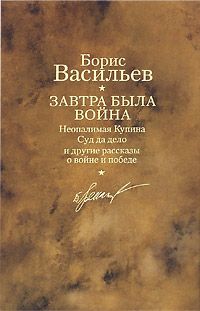 Борис Васильев - Завтра была война. Неопалимая Купина. Суд да дело и другие рассказы о войне и победе - Читать 📖 Читать онлайн 👀 Читаемые книги читать онлайн бесплатно 🔥 booksread-online.com