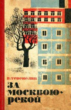 Варткес Тевекелян - За Москвою-рекой - Читать 📖 Читать онлайн 👀 Читаемые книги читать онлайн бесплатно 🔥 booksread-online.com
