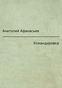 Анатолий Афанасьев - Командировка - Читать | Читать онлайн | Читаемые книги читать онлайн бесплатно | booksread-online.com
