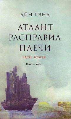Айн Рэнд - Атлант расправил плечи. Часть II. Или — или - Читать 📖 Читать онлайн 👀 Читаемые книги читать онлайн бесплатно 🔥 booksread-online.com