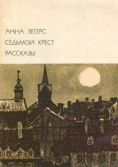 Анна Зегерс - Седьмой крест. Рассказы - Читать | Читать онлайн | Читаемые книги читать онлайн бесплатно | booksread-online.com
