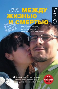 Антон Буслов - Между жизнью и смертью. Рассказ человека, который сумел противостоять болезни - Читать 📖 Читать онлайн 👀 Читаемые книги читать онлайн бесплатно 🔥 booksread-online.com