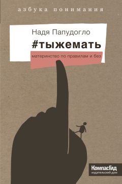 Надя Папудогло - #тыжемать. Материнство по правилам и без - Читать 📖 Читать онлайн 👀 Читаемые книги читать онлайн бесплатно 🔥 booksread-online.com