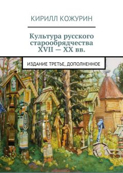 Кирилл Кожурин - Культура русского старообрядчества XVII – XX вв. Издание третье, дополненное - Читать 📖 Читать онлайн 👀 Читаемые книги читать онлайн бесплатно 🔥 booksread-online.com