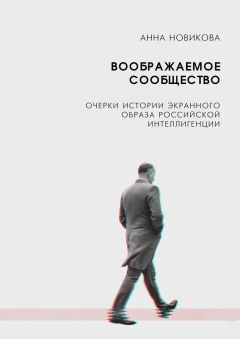 А. Новикова - Воображаемое сообщество. Очерки истории экранного образа российской интеллигенции - Читать Читать онлайн Читаемые книги читать онлайн бесплатно booksread-online.com