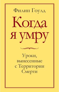 Филип Гоулд - Когда я умру. Уроки, вынесенные с Территории Смерти - Читать | Читать онлайн | Читаемые книги читать онлайн бесплатно | booksread-online.com