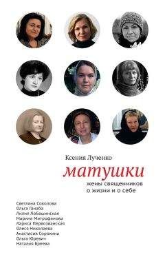 Ксения Лученко - Матушки: Жены священников о жизни и о себе - Читать Читать онлайн Читаемые книги читать онлайн бесплатно booksread-online.com