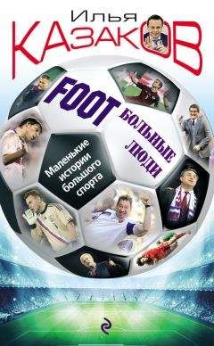 Илья Казаков - Foot’Больные люди. Маленькие истории большого спорта - Читать Читать онлайн Читаемые книги читать онлайн бесплатно booksread-online.com