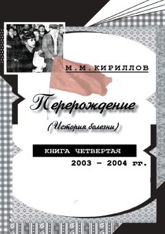 Михаил Кириллов - Перерождение (история болезни). Книга четвертая. 2003–2004 гг. - Читать 📖 Читать онлайн 👀 Читаемые книги читать онлайн бесплатно 🔥 booksread-online.com