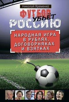 Николай Яременко - Футбол убьет Россию. Народная игра в рублях, договорняках и взятках - Читать 📖 Читать онлайн 👀 Читаемые книги читать онлайн бесплатно 🔥 booksread-online.com