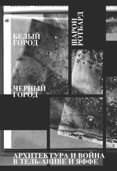 Шарон Ротбард - Белый город, Черный город. Архитектура и война в Тель-Авиве и Яффе - Читать | Читать онлайн | Читаемые книги читать онлайн бесплатно | booksread-online.com