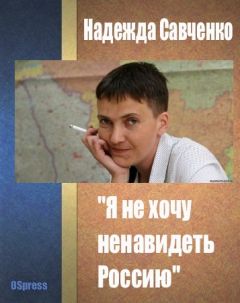 Надежда Савченко - &quot;Я не хочу ненавидеть Россию&quot; - Читать 📖 Читать онлайн 👀 Читаемые книги читать онлайн бесплатно 🔥 booksread-online.com