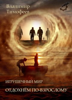Владимир Тимофеев - Игрушечный мир. Отдохнем по-взрослому (СИ) - Читать 📖 Читать онлайн 👀 Читаемые книги читать онлайн бесплатно 🔥 booksread-online.com