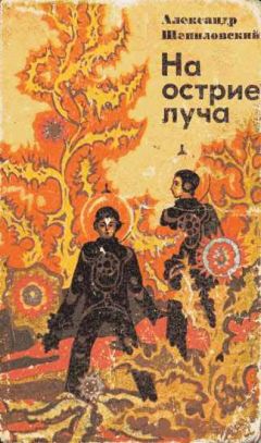Александр Шепиловский - На острие луча - Читать 📖 Читать онлайн 👀 Читаемые книги читать онлайн бесплатно 🔥 booksread-online.com