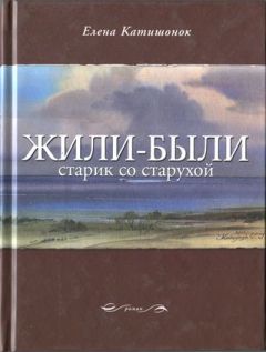 Елена Катишонок - Жили-были старик со старухой - Читать 📖 Читать онлайн 👀 Читаемые книги читать онлайн бесплатно 🔥 booksread-online.com