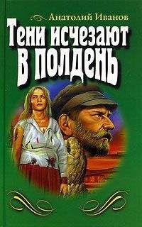 Анатолий Иванов - Тени исчезают в полдень - Читать 📖 Читать онлайн 👀 Читаемые книги читать онлайн бесплатно 🔥 booksread-online.com