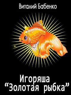 Виталий Бабенко - Игоряша &quot;Золотая рыбка&quot; - Читать 📖 Читать онлайн 👀 Читаемые книги читать онлайн бесплатно 🔥 booksread-online.com