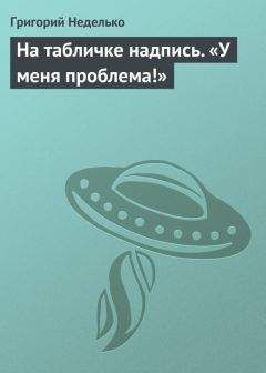 Григорий Неделько - На табличке надпись. «У меня проблема!» - Читать 📖 Читать онлайн 👀 Читаемые книги читать онлайн бесплатно 🔥 booksread-online.com