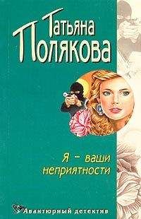 Татьяна Полякова - Я — ваши неприятности - Читать 📖 Читать онлайн 👀 Читаемые книги читать онлайн бесплатно 🔥 booksread-online.com
