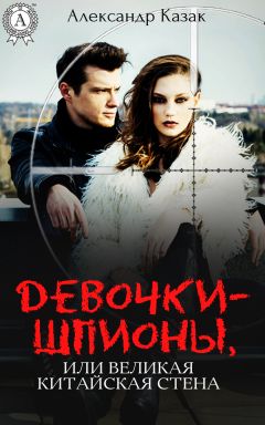 Александр Казак - Девочки-шпионы, или Великая Китайская стена - Читать 📖 Читать онлайн 👀 Читаемые книги читать онлайн бесплатно 🔥 booksread-online.com