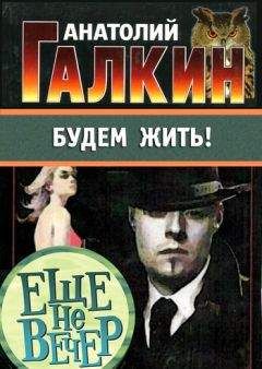 Анатолий Галкин - Будем жить! - Читать 📖 Читать онлайн 👀 Читаемые книги читать онлайн бесплатно 🔥 booksread-online.com