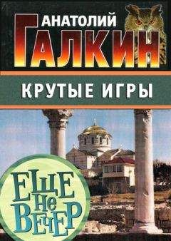 Анатолий Галкин - Крутые игры - Читать 📖 Читать онлайн 👀 Читаемые книги читать онлайн бесплатно 🔥 booksread-online.com