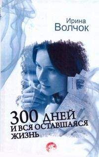 Ирина Волчок - 300 дней и вся оставшаяся жизнь - Читать 📖 Читать онлайн 👀 Читаемые книги читать онлайн бесплатно 🔥 booksread-online.com
