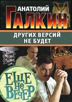 Анатолий Галкин - Других версий не будет - Читать 📖 Читать онлайн 👀 Читаемые книги читать онлайн бесплатно 🔥 booksread-online.com