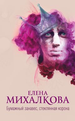 Елена Михалкова - Бумажный занавес, стеклянная корона - Читать 📖 Читать онлайн 👀 Читаемые книги читать онлайн бесплатно 🔥 booksread-online.com