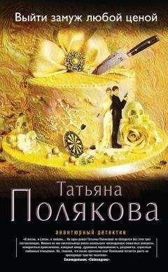 Татьяна Полякова - Выйти замуж любой ценой - Читать 📖 Читать онлайн 👀 Читаемые книги читать онлайн бесплатно 🔥 booksread-online.com