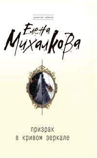 Елена Михалкова - Призрак в кривом зеркале - Читать 📖 Читать онлайн 👀 Читаемые книги читать онлайн бесплатно 🔥 booksread-online.com