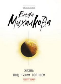 Елена Михалкова - Жизнь под чужим солнцем - Читать 📖 Читать онлайн 👀 Читаемые книги читать онлайн бесплатно 🔥 booksread-online.com