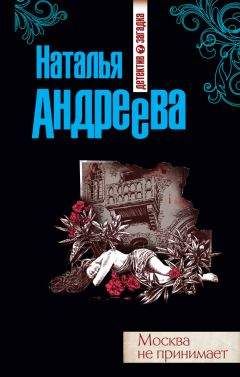 Наталья Андреева - Москва не принимает - Читать 📖 Читать онлайн 👀 Читаемые книги читать онлайн бесплатно 🔥 booksread-online.com
