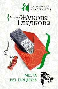 Мария Жукова-Гладкова - Места без поцелуев - Читать 📖 Читать онлайн 👀 Читаемые книги читать онлайн бесплатно 🔥 booksread-online.com