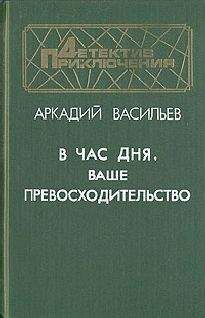 Аркадий Васильев - В час дня, Ваше превосходительство - Читать 📖 Читать онлайн 👀 Читаемые книги читать онлайн бесплатно 🔥 booksread-online.com