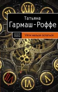 Татьяна Гармаш-Роффе - Уйти нельзя остаться - Читать 📖 Читать онлайн 👀 Читаемые книги читать онлайн бесплатно 🔥 booksread-online.com