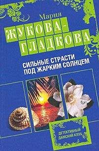 Мария Жукова-Гладкова - Сильные страсти под жарким солнцем - Читать 📖 Читать онлайн 👀 Читаемые книги читать онлайн бесплатно 🔥 booksread-online.com