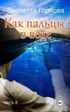 Виолетта Горлова - Как пальцы в воде. Часть 2 - Читать | Читать онлайн | Читаемые книги читать онлайн бесплатно | booksread-online.com