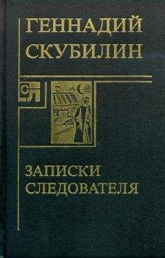 Геннадий Скубилин - Записки следователя - Читать | Читать онлайн | Читаемые книги читать онлайн бесплатно | booksread-online.com