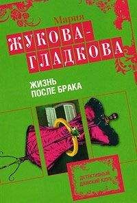 Мария Жукова-Гладкова - Жизнь после брака - Читать 📖 Читать онлайн 👀 Читаемые книги читать онлайн бесплатно 🔥 booksread-online.com